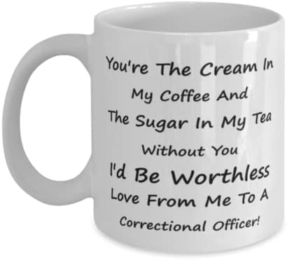 Caneca de oficial correcional, você é o creme no meu café e o açúcar no meu chá; Sem você, eu ficaria sem valor.
