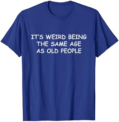 É estranho ser a mesma idade que os idosos, camiseta sarcástica engraçada